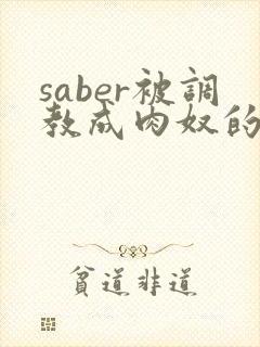 saber被调教成肉奴的最新章节封面
