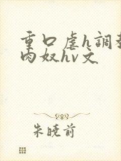 重口虐h调教h肉奴hv文