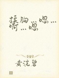 揉胸…嗯……嗯啊…嗯