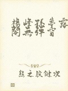 杨峰孙梦露笔趣阁无弹窗