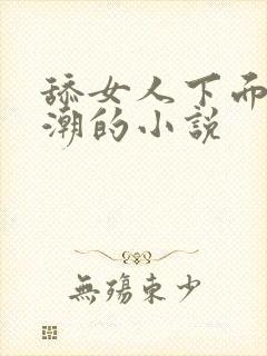 舔女人下面到高潮的小说