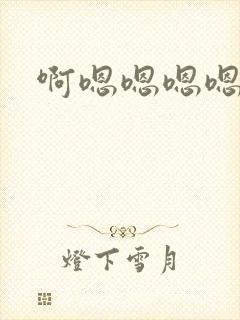 啊嗯嗯嗯嗯啊嗯