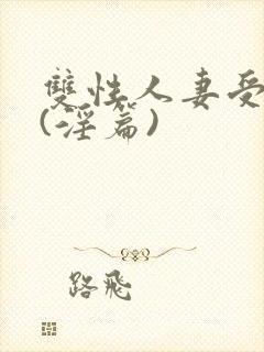 双性人妻受系列(淫篇)