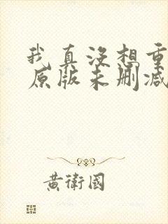 我真没想重生啊原版未删减版