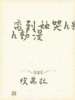 脔到她哭h粗话h动漫