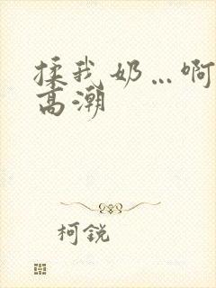 揉我奶…啊…嗯高潮