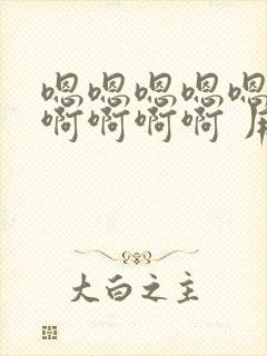 嗯嗯嗯嗯嗯啊啊啊啊啊啊 用力