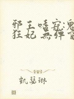 邪王嗜宠:鬼医狂妃 无弹窗