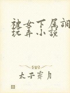 被女下属调教h玩弄小说