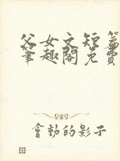 父女文短篇合集笔趣阁免费阅读