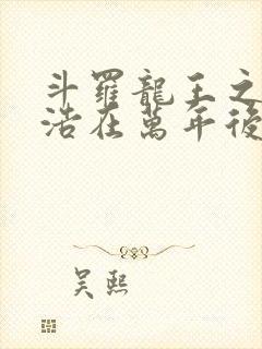 斗罗龙王之霍雨浩在万年后笔趣阁