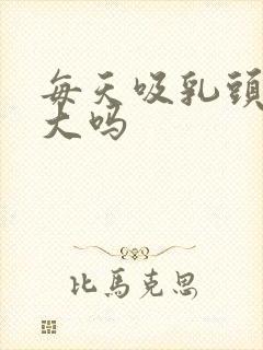 每天吸乳头会变大吗封面