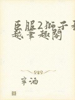 臣服2狮子和卓越笔趣阁