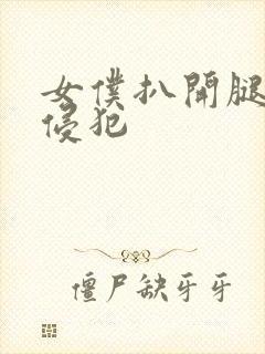 女仆扒开腿让人侵犯