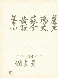 唇齿苏玛丽原著小说全文免费阅读