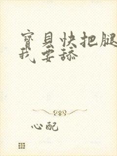 宝贝快把腿打开我要舔