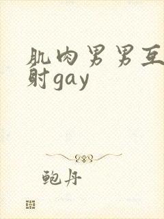肌肉男男互摸操射gay