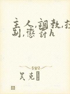 主人,调教,控制,惩罚h