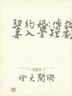 契约婚:傅总宠妻入骨短剧