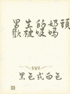 男生的奶头也喜欢被吸吗