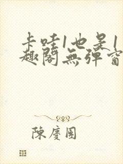 卡哇1也是1笔趣阁无弹窗免费阅读