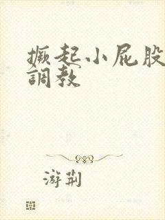 撅起小屁股扒开调教