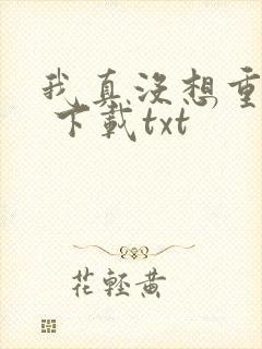 我真没想重生啊 下载txt