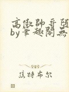 高傲帅哥堕落记by笔趣阁无弹窗最新章节