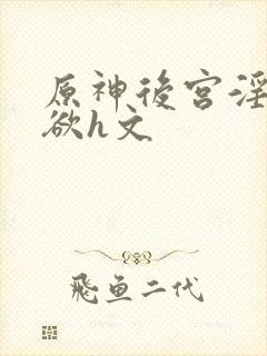 原神后宫淫淫肉欲h文