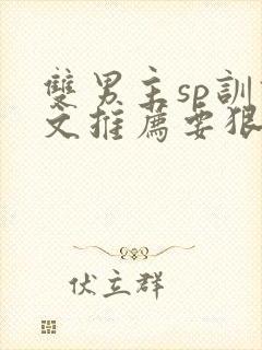 双男主sp训诫文推荐要狠的