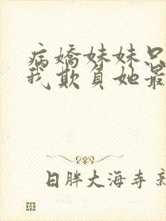 病娇妹妹只想让我欺负她最新