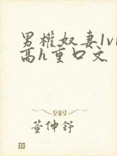 男权奴妻1v1高h重口文