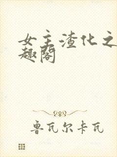 女主渣化之路笔趣阁