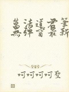 万法道君笔趣阁无弹窗最新章节