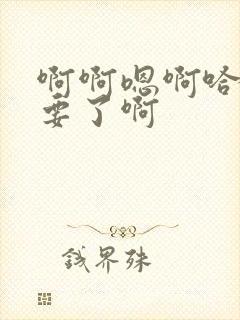 啊啊嗯啊哈啊不要了啊