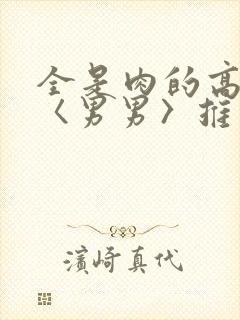 全是肉的高h文〈男男〉推荐