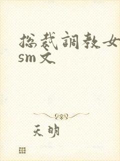 总裁调教女主奴sm文