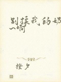 别揉我的奶头嗯~啊