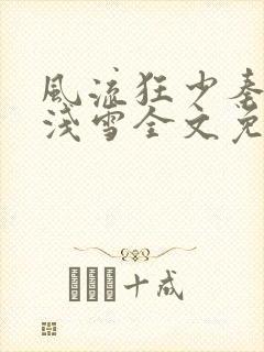 风流狂少秦殊秦浅雪全文免费阅读