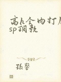 高h全肉打屁股sp调教