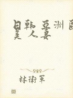 日韩 亚洲 欧美 人妻