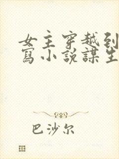 女主穿越到古代写小说谋生的小说