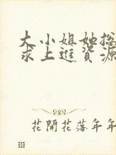 大小姐她总是不求上进资源