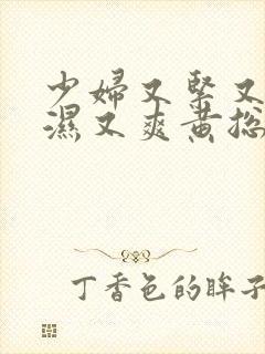 少妇又紧又深又湿又爽黄总