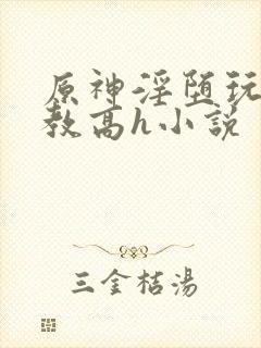 原神淫堕玩弄调教高h小说