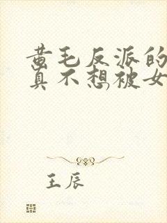 黄毛反派的.我真不想被女主倒追