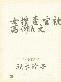 女搜查官被强制高潮h文