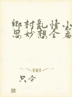 乡村乱情小说奇思妙想全篇