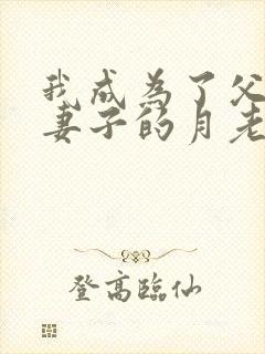 我成为了父亲和妻子的月老小说