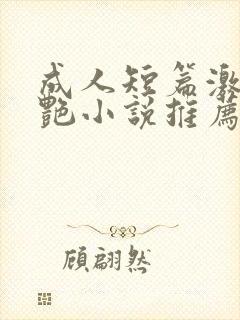 成人短篇激情香艳小说推荐